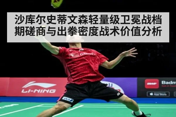 沙库尔史蒂文森轻量级卫冕战档期磋商与出拳密度战术价值分析